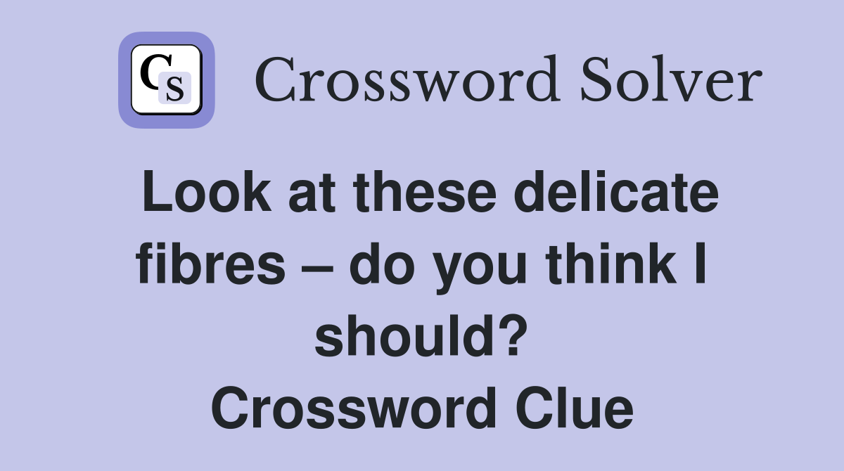 Look at these delicate fibres do you think I should? Crossword Clue